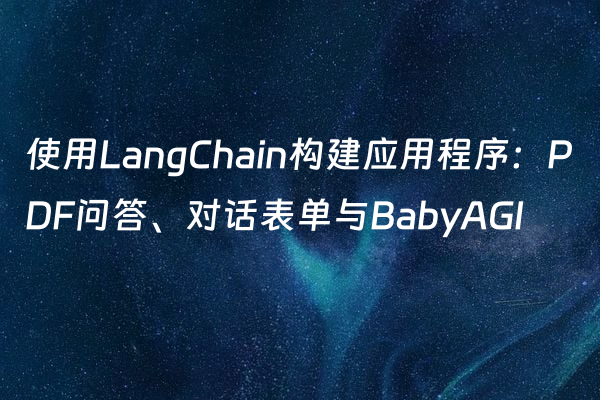 使用LangChain构建应用程序：PDF问答、对话表单与BabyAGI