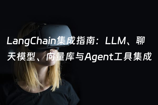 LangChain集成指南：LLM、聊天模型、向量库与Agent工具集成