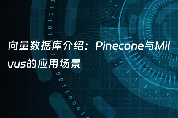 向量数据库介绍：Pinecone与Milvus的应用场景