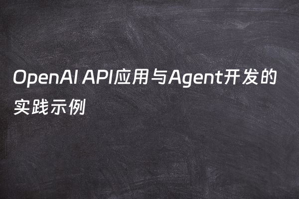 OpenAI API应用与Agent开发的实践示例
